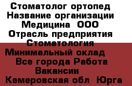 Стоматолог-ортопед › Название организации ­ Медицина, ООО › Отрасль предприятия ­ Стоматология › Минимальный оклад ­ 1 - Все города Работа » Вакансии   . Кемеровская обл.,Юрга г.